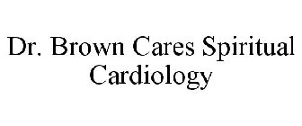 DR. BROWN CARES SPIRITUAL CARDIOLOGY
