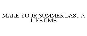 MAKE YOUR SUMMER LAST A LIFETIME