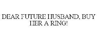 DEAR FUTURE HUSBAND, BUY HER A RING!