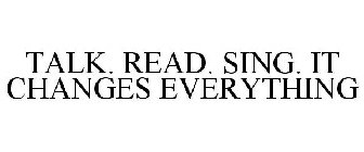 TALK. READ. SING. IT CHANGES EVERYTHING