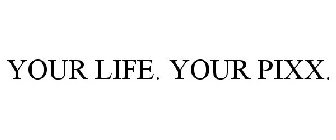 YOUR LIFE. YOUR PIXX.