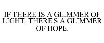 IF THERE IS A GLIMMER OF LIGHT, THERE'SA GLIMMER OF HOPE.