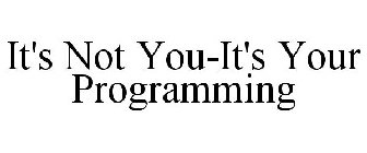 IT'S NOT YOU-IT'S YOUR PROGRAMMING