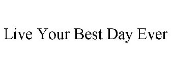 LIVE YOUR BEST DAY EVER