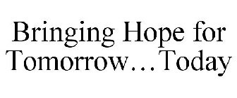 BRINGING HOPE FOR TOMORROW...TODAY