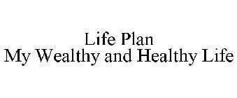 LIFE PLAN MY WEALTHY AND HEALTHY LIFE