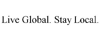 LIVE GLOBAL. STAY LOCAL.