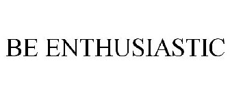 BE ENTHUSIASTIC