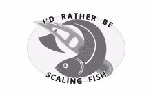 I'D RATHER BE SCALING FISH
