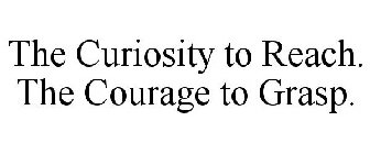 THE CURIOSITY TO REACH. THE COURAGE TO GRASP