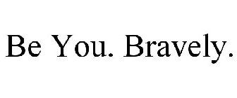 BE YOU. BRAVELY.