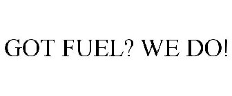 GOT FUEL? WE DO!