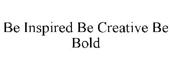 BE INSPIRED BE CREATIVE BE BOLD