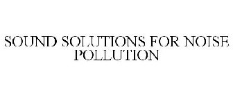 SOUND SOLUTIONS FOR NOISE POLLUTION