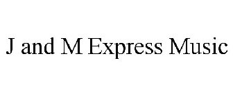 J AND M EXPRESS MUSIC