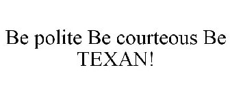 BE POLITE BE COURTEOUS BE TEXAN!