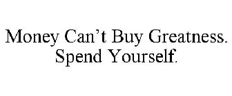 MONEY CAN'T BUY GREATNESS. SPEND YOURSELF.