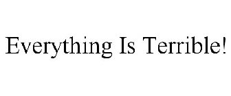 EVERYTHING IS TERRIBLE!