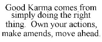 GOOD KARMA COMES FROM SIMPLY DOING THE RIGHT THING. OWN YOUR ACTIONS, MAKE AMENDS, MOVE AHEAD.