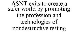 ASNT EXISTS TO CREATE A SAFER WORLD BY PROMOTING THE PROFESSION AND TECHNOLOGIES OF NONDESTRUCTIVE TESTING