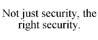 NOT JUST SECURITY, THE RIGHT SECURITY.