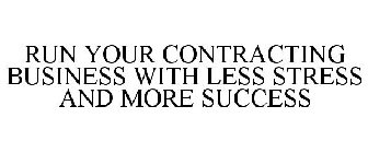 RUN YOUR CONTRACTING BUSINESS WITH LESS STRESS AND MORE SUCCESS