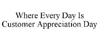 WHERE EVERY DAY IS CUSTOMER APPRECIATION DAY