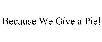 BECAUSE WE GIVE A PIE!