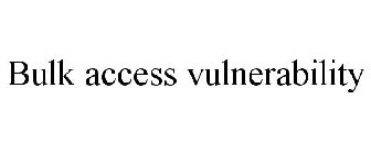 BULK ACCESS VULNERABILITY