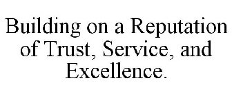 BUILDING ON A REPUTATION OF TRUST, SERVICE, AND EXCELLENCE.