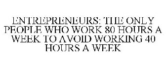 ENTREPRENEURS: THE ONLY PEOPLE WHO WORK 80 HOURS A WEEK TO AVOID WORKING 40 HOURS A WEEK