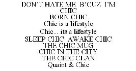 DON'T HATE ME B'CUZ I'M CHIC BORN CHIC CHIC IS A LIFESTYLE CHIC... ITS A LIFESTYLE SLEEP CHIC AWAKE CHIC THE CHIC MUG CHIC IN THE CITY THE CHIC CLAN QUAINT & CHIC