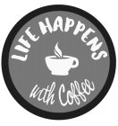 LIFE HAPPENS WITH COFFEE