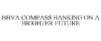 BBVA COMPASS BANKING ON A BRIGHTER FUTURE