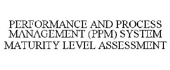 PERFORMANCE AND PROCESS MANAGEMENT (PPM) SYSTEM MATURITY LEVEL ASSESSMENT