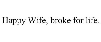 HAPPY WIFE, BROKE FOR LIFE.