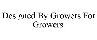 DESIGNED BY GROWERS FOR GROWERS.