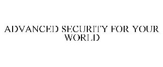 ADVANCED SECURITY FOR YOUR WORLD