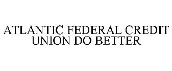 ATLANTIC FEDERAL CREDIT UNION DO BETTER