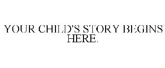 YOUR CHILD'S STORY BEGINS HERE.