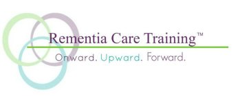 REMENTIA CARE TRAINING ONWARD. UPWARD. FORWARD.