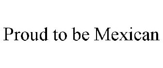 PROUD TO BE MEXICAN