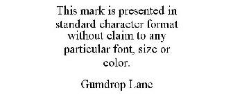 THIS MARK IS PRESENTED IN STANDARD CHARACTER FORMAT WITHOUT CLAIM TO ANY PARTICULAR FONT, SIZE OR COLOR. GUMDROP LANE