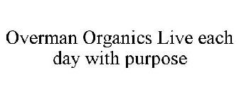 OVERMAN ORGANICS LIVE EACH DAY WITH PURPOSE