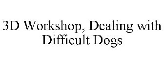 3D WORKSHOP, DEALING WITH DIFFICULT DOGS
