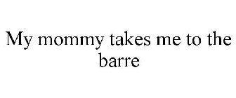 MY MOMMY TAKES ME TO THE BARRE