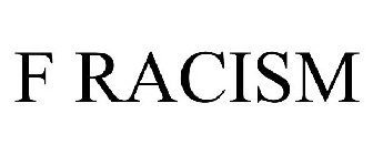 F RACISM