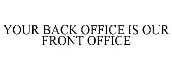 YOUR BACK OFFICE IS OUR FRONT OFFICE