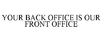 YOUR BACK OFFICE IS OUR FRONT OFFICE