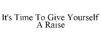 IT'S TIME TO GIVE YOURSELF A RAISE